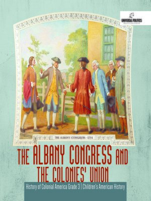 cover image of The Albany Congress and the Colonies' Union--History of Colonial America Grade 3--Children's American History